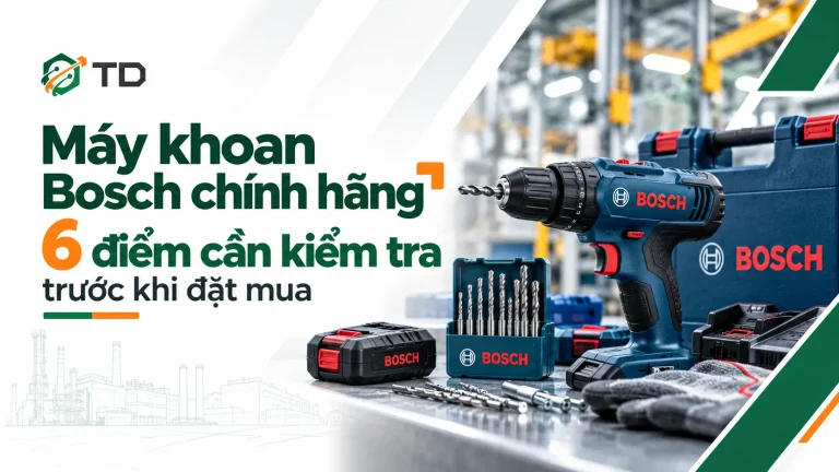 Máy khoan Bosch chính hãng: 6 điểm cần kiểm tra trước khi đặt mua
